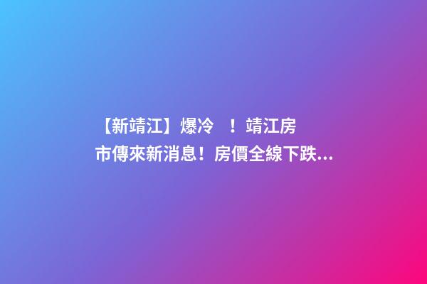 【新靖江】爆冷！靖江房市傳來新消息！房價全線下跌？最新房價，工資曝光…